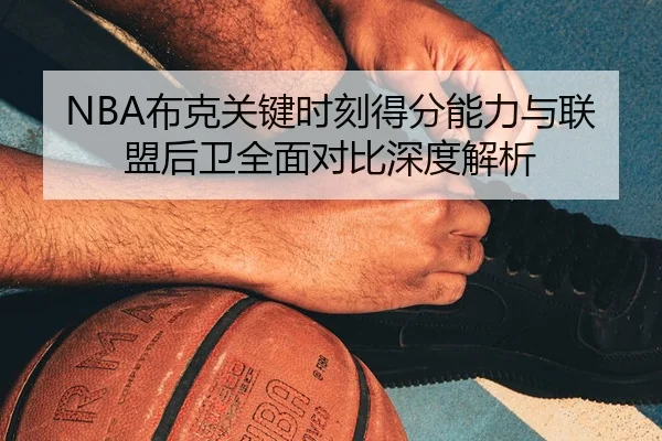 NBA布克关键时刻得分能力与联盟后卫全面对比深度解析