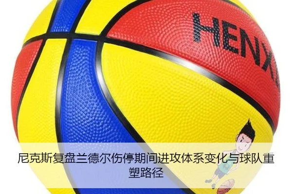 尼克斯复盘兰德尔伤停期间进攻体系变化与球队重塑路径