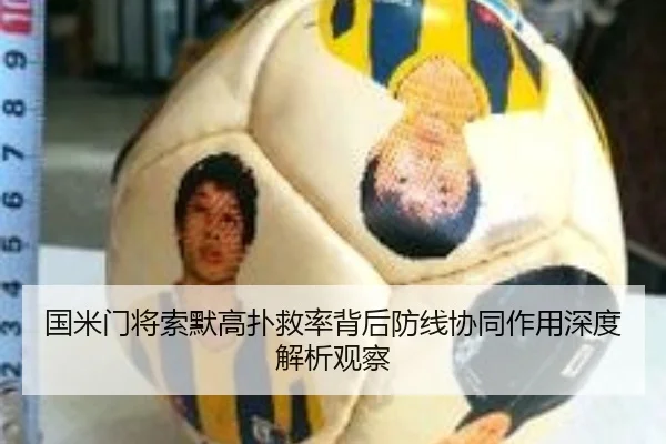 国米门将索默高扑救率背后防线协同作用深度解析观察