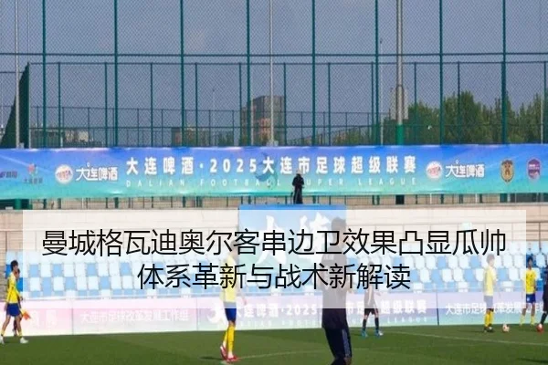曼城格瓦迪奥尔客串边卫效果凸显瓜帅体系革新与战术新解读