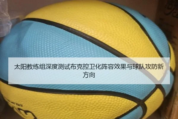 太阳教练组深度测试布克控卫化阵容效果与球队攻防新方向