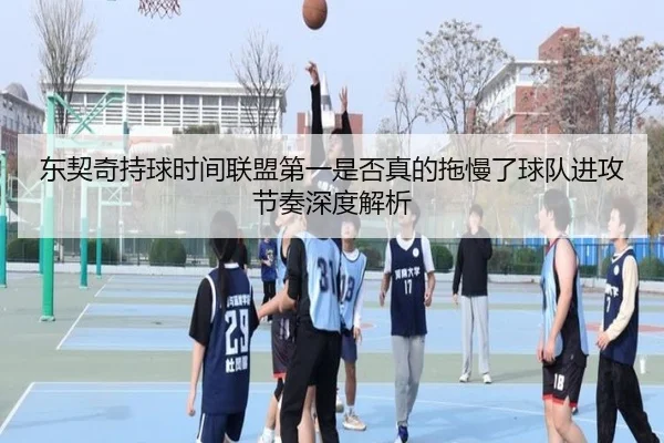 东契奇持球时间联盟第一是否真的拖慢了球队进攻节奏深度解析